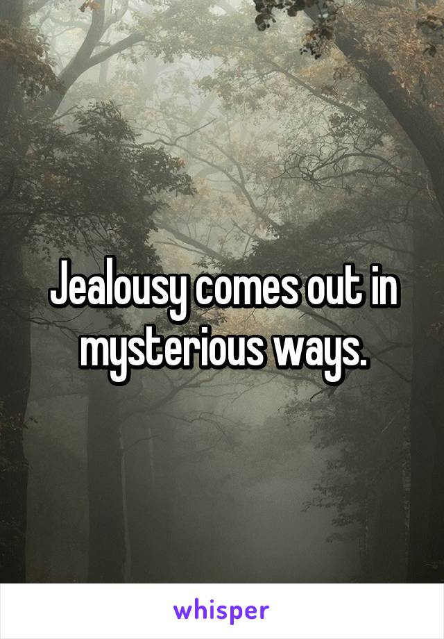 Jealousy comes out in mysterious ways.