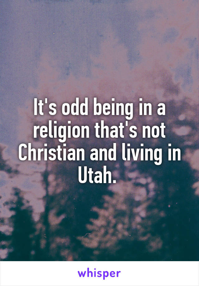 It's odd being in a religion that's not Christian and living in Utah. 