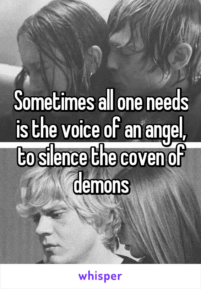 Sometimes all one needs is the voice of an angel, to silence the coven of demons