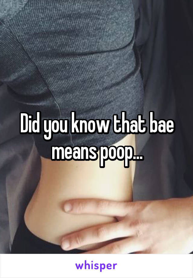 Did you know that bae means poop...