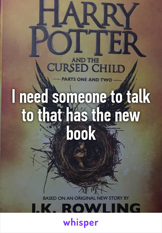 I need someone to talk to that has the new book