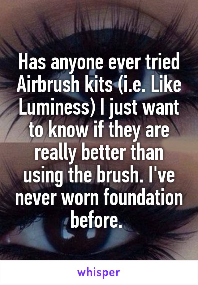 Has anyone ever tried Airbrush kits (i.e. Like Luminess) I just want to know if they are really better than using the brush. I've never worn foundation before. 