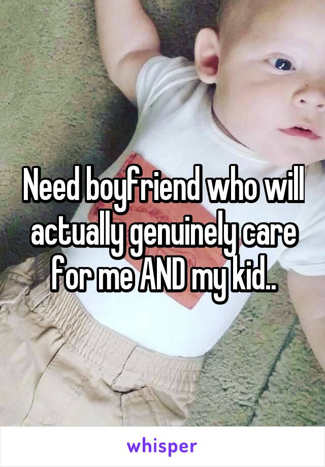 Need boyfriend who will actually genuinely care for me AND my kid..