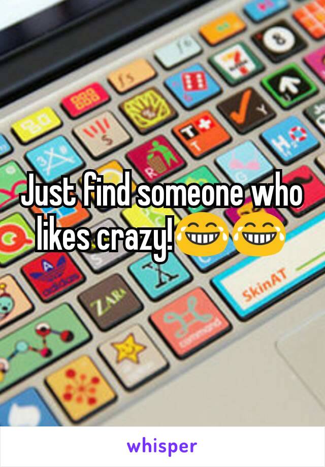 Just find someone who likes crazy!😂😂
