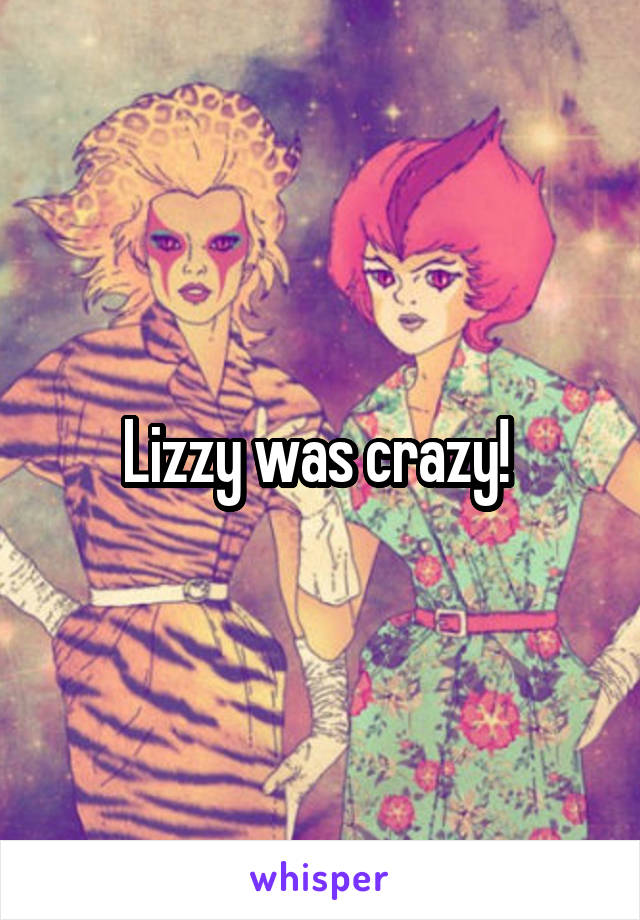 Lizzy was crazy! 