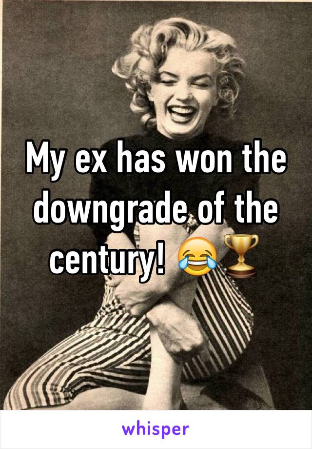 My ex has won the downgrade of the century! 😂🏆
