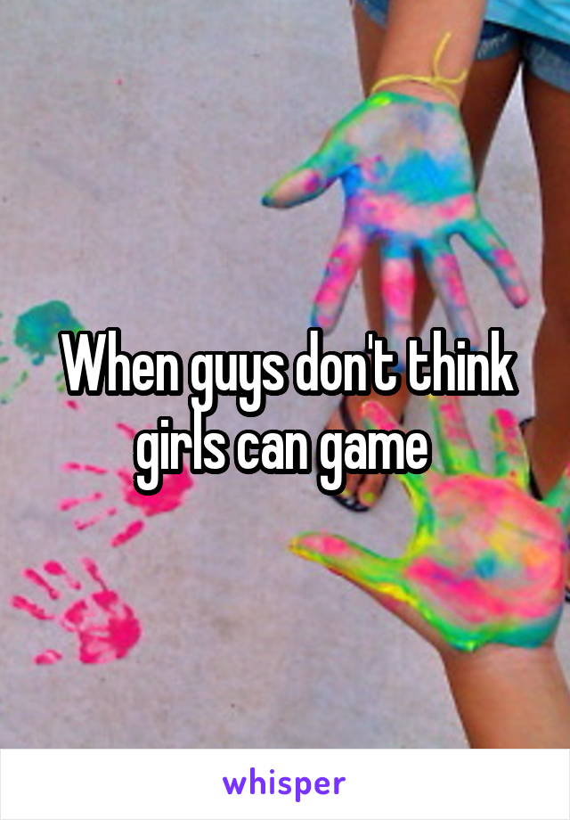 When guys don't think girls can game 