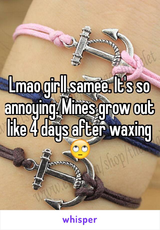 Lmao girll samee. It's so annoying. Mines grow out like 4 days after waxing 🙄