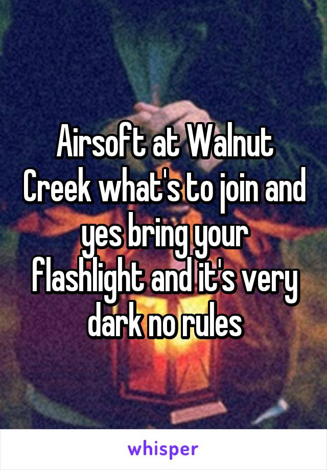 Airsoft at Walnut Creek what's to join and yes bring your flashlight and it's very dark no rules