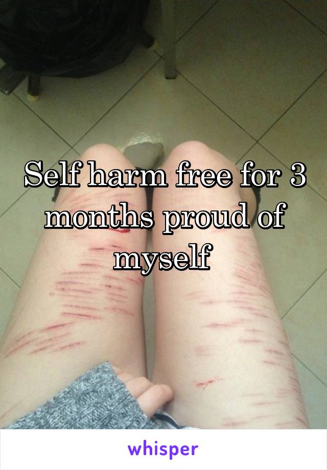 Self harm free for 3 months proud of myself 
