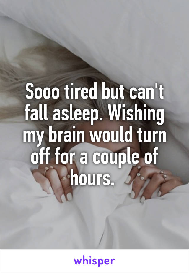 Sooo tired but can't fall asleep. Wishing my brain would turn off for a couple of hours. 