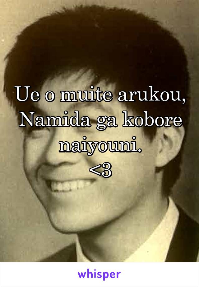 Ue o muite arukou,
Namida ga kobore naiyouni.
<3
