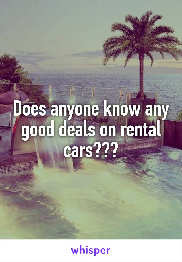 Does anyone know any good deals on rental cars???