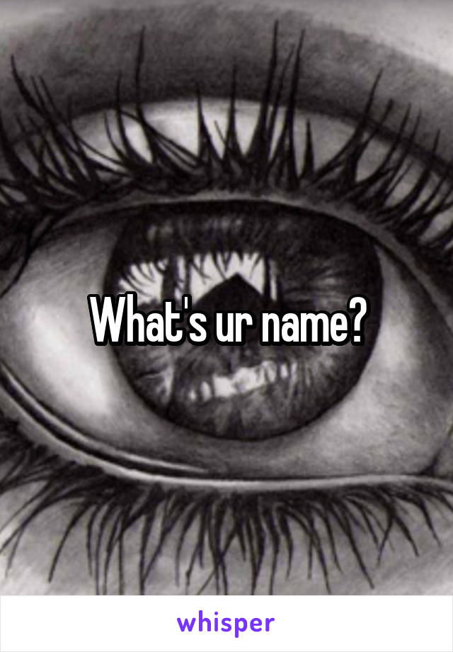 What's ur name?
