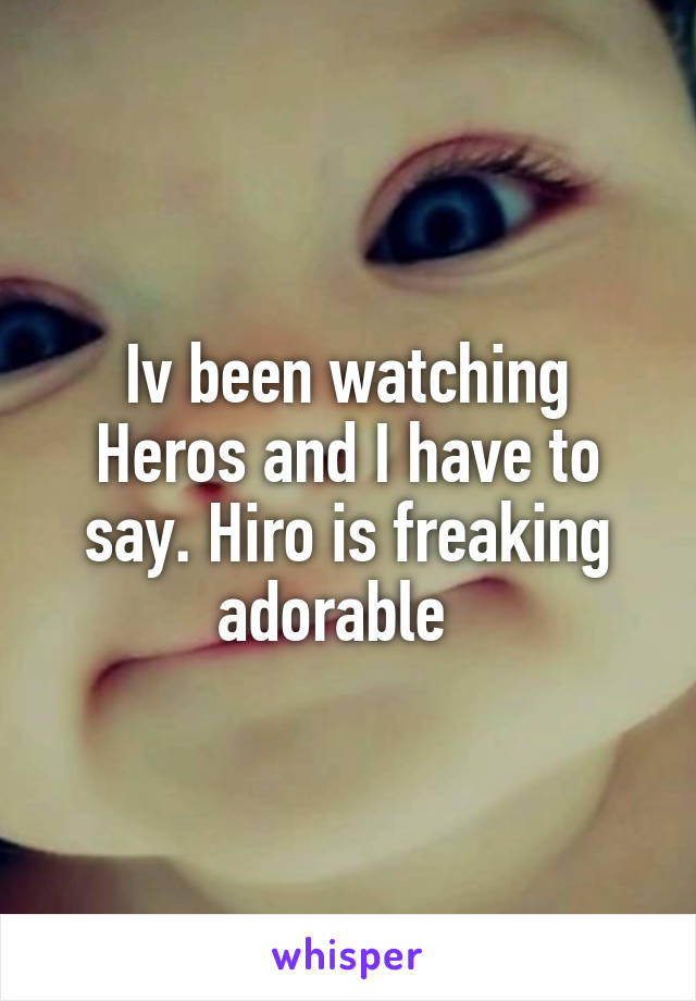 Iv been watching Heros and I have to say. Hiro is freaking adorable  