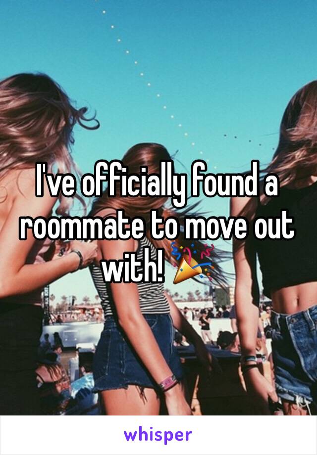 I've officially found a roommate to move out with! 🎉