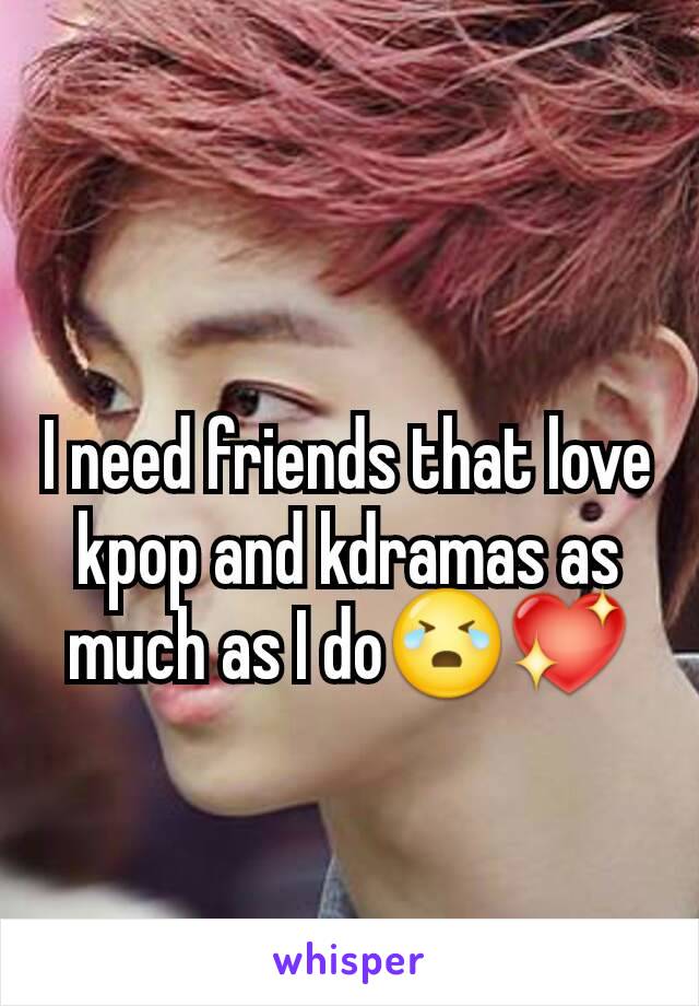 I need friends that love kpop and kdramas as much as I do😭💖