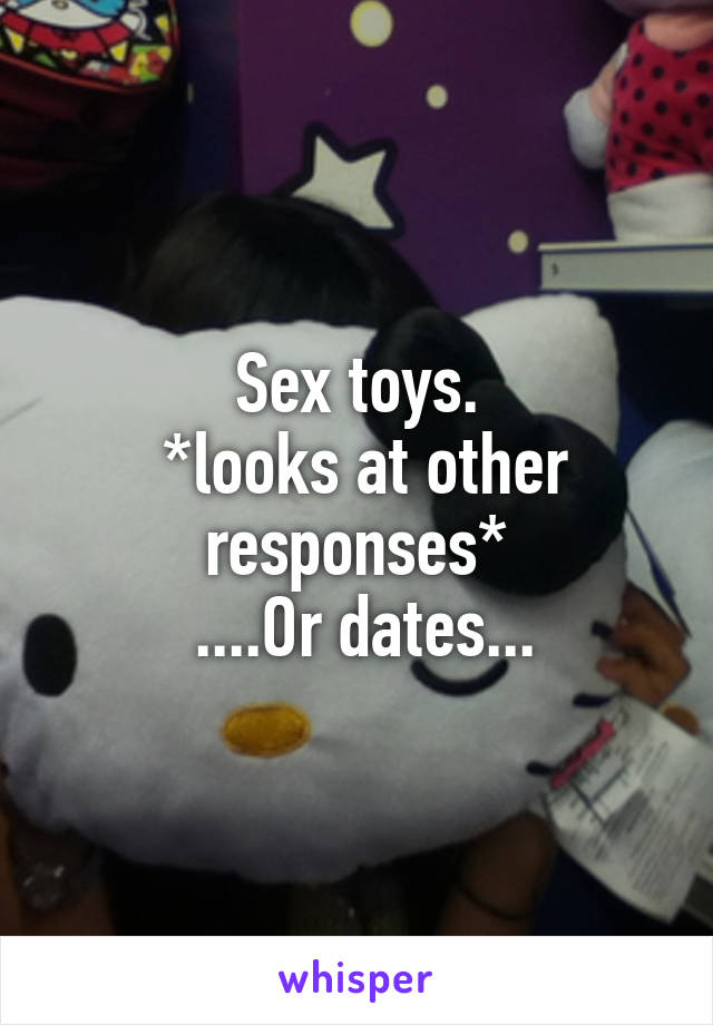 Sex toys.
 *looks at other responses*
 ....Or dates...