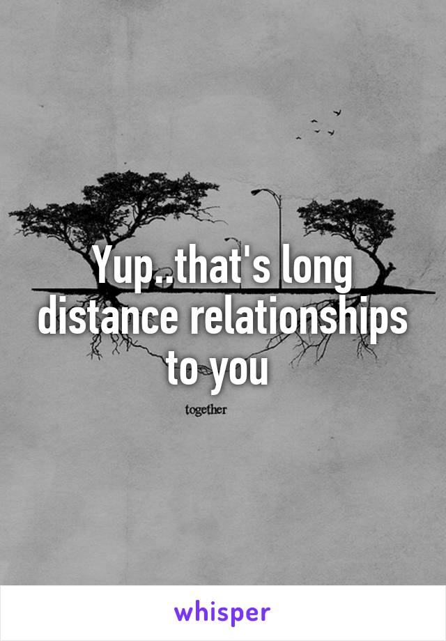 Yup..that's long distance relationships to you 