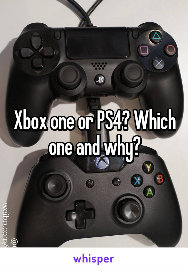 Xbox one or PS4? Which one and why?