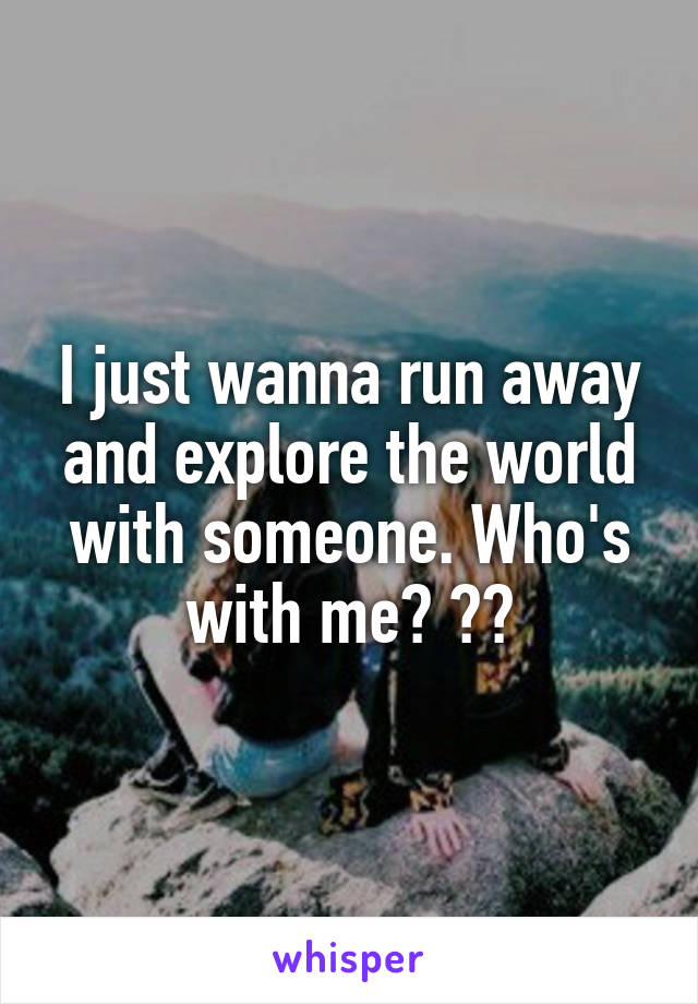 I just wanna run away and explore the world with someone. Who's with me? ??