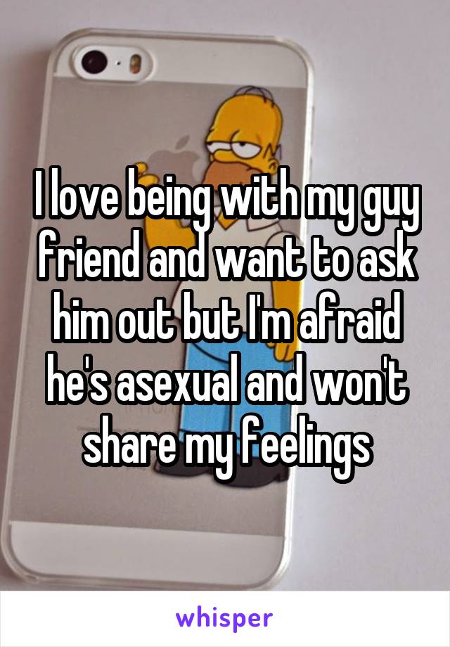 I love being with my guy friend and want to ask him out but I'm afraid he's asexual and won't share my feelings