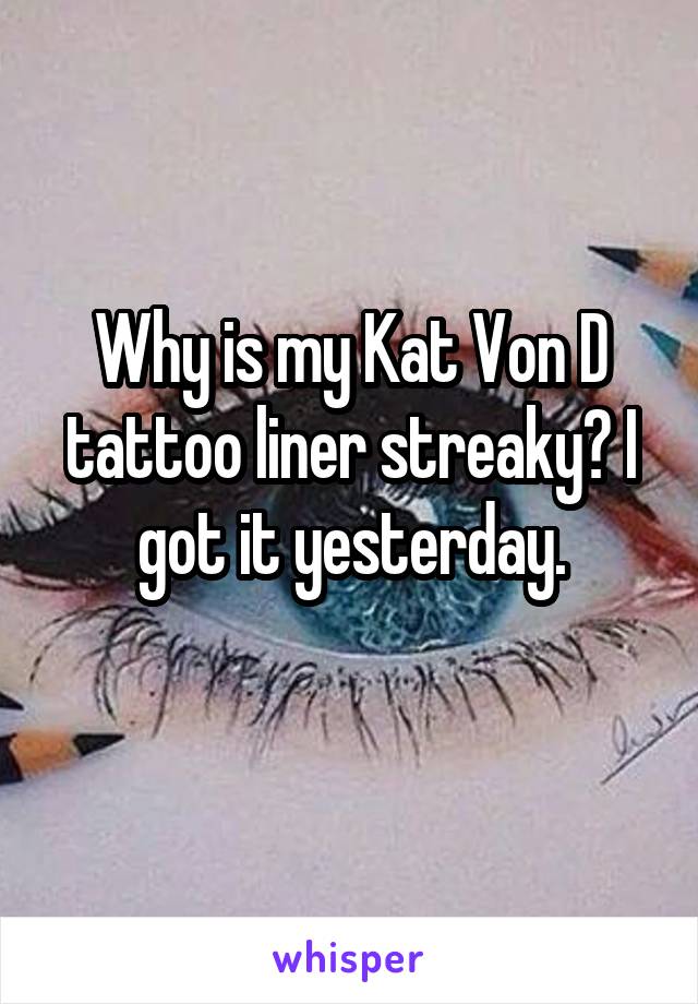 Why is my Kat Von D tattoo liner streaky? I got it yesterday.
