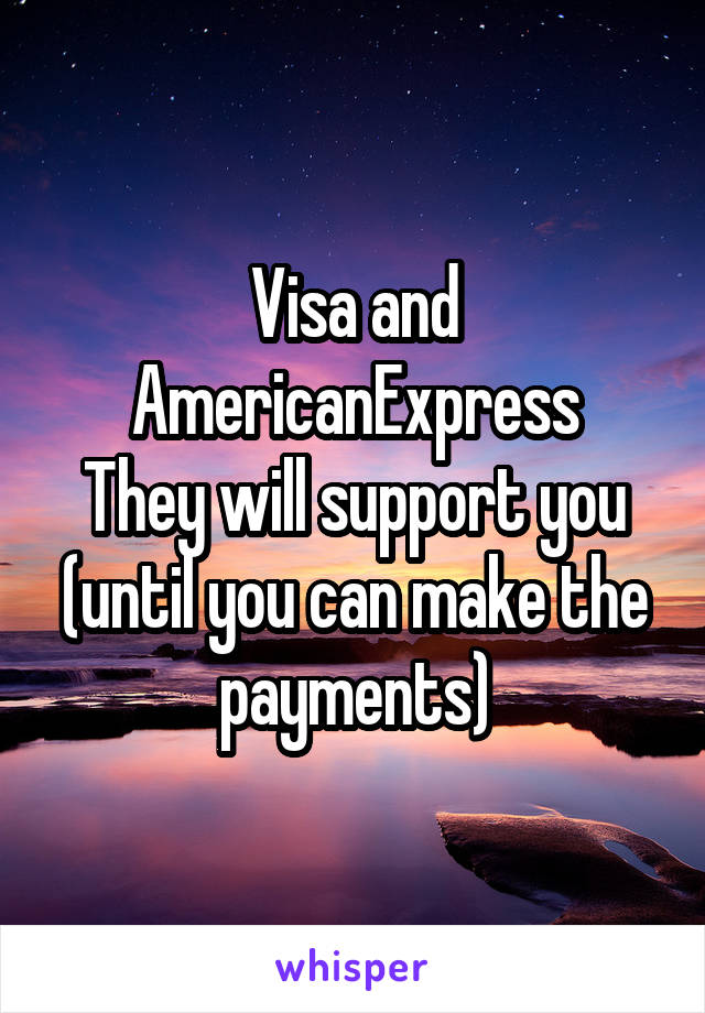 Visa and AmericanExpress
They will support you (until you can make the payments)