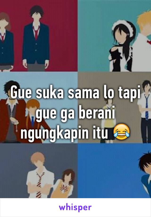 Gue suka sama lo tapi gue ga berani ngungkapin itu 😂