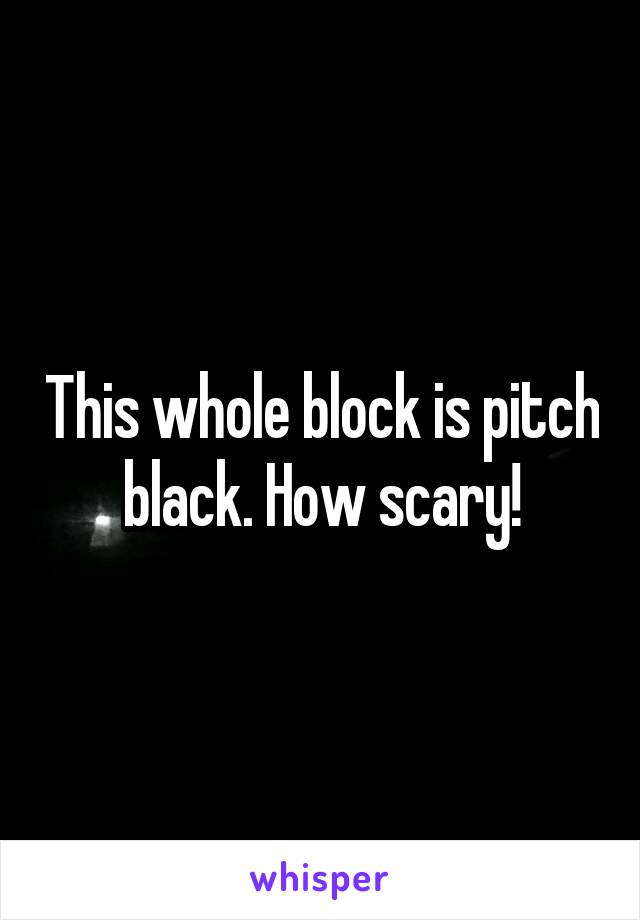 This whole block is pitch black. How scary!