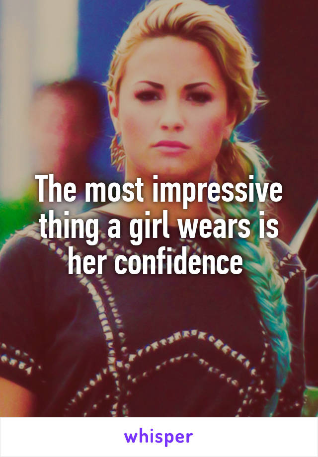 The most impressive thing a girl wears is her confidence 