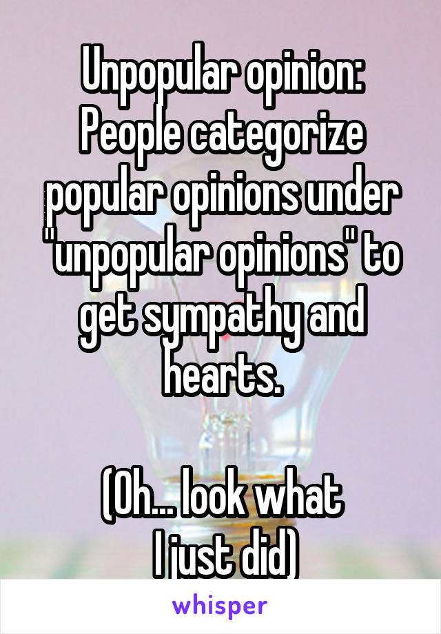 Unpopular opinion:
People categorize popular opinions under "unpopular opinions" to get sympathy and hearts.

(Oh... look what
 I just did)