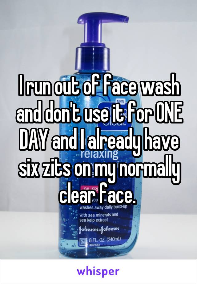 I run out of face wash and don't use it for ONE DAY and I already have six zits on my normally clear face. 