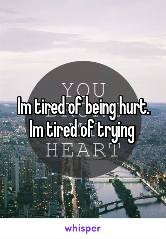 Im tired of being hurt. Im tired of trying 