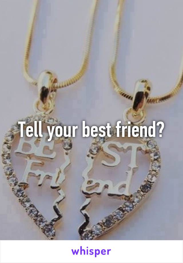 Tell your best friend?