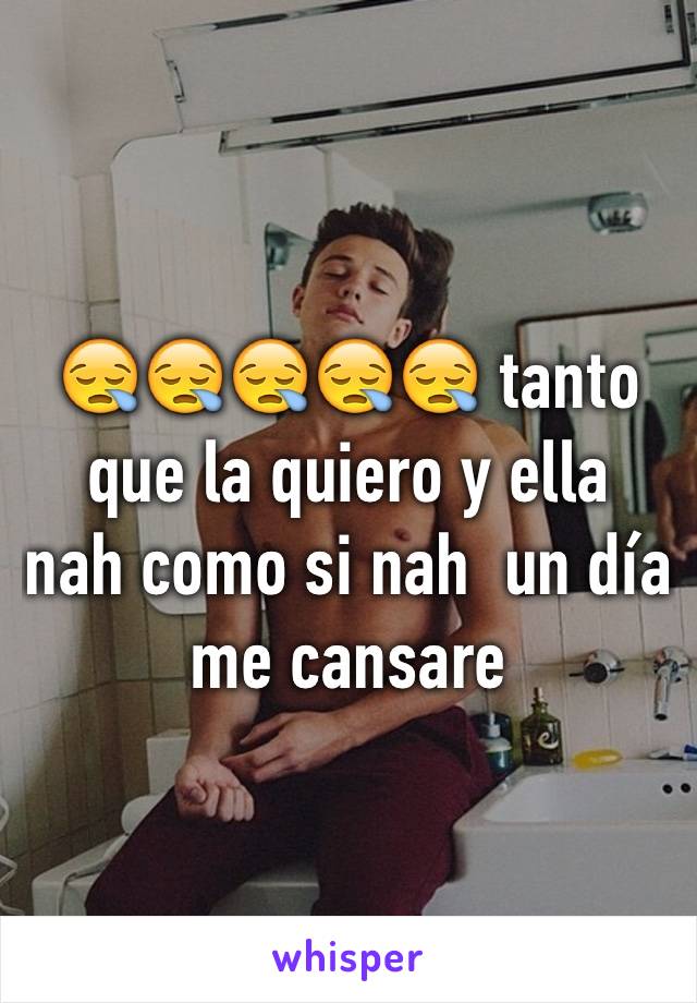 😪😪😪😪😪 tanto que la quiero y ella  nah como si nah  un día me cansare 