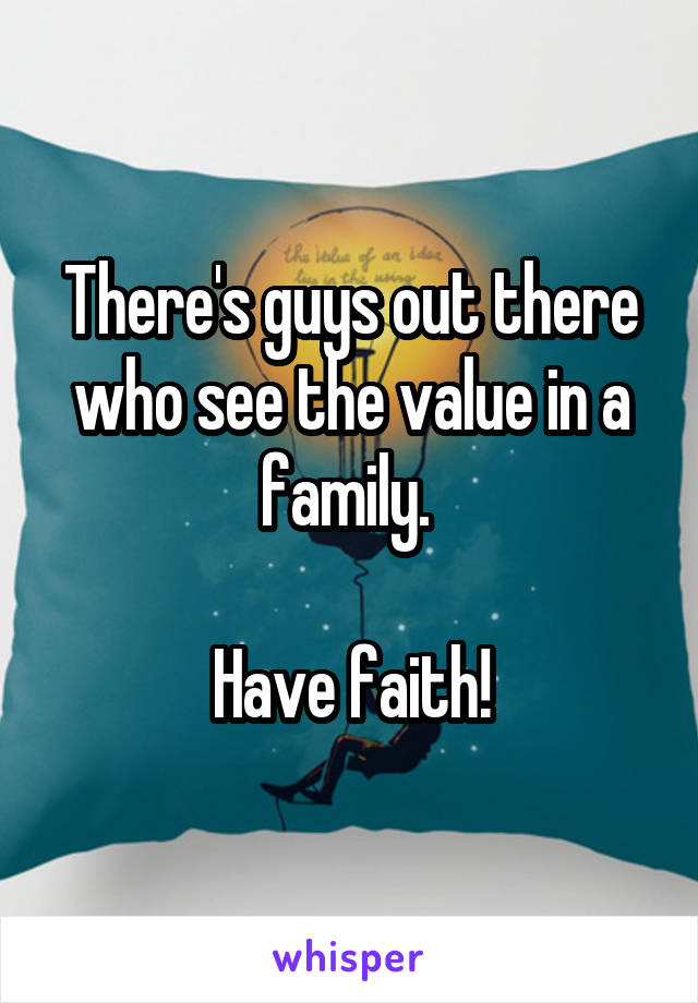 There's guys out there who see the value in a family. 

Have faith!