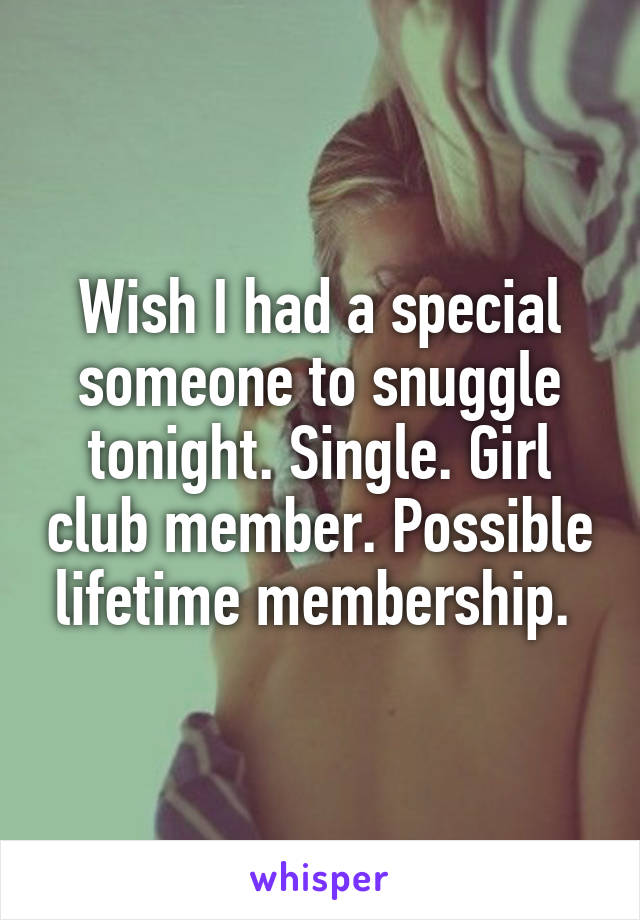 Wish I had a special someone to snuggle tonight. Single. Girl club member. Possible lifetime membership. 