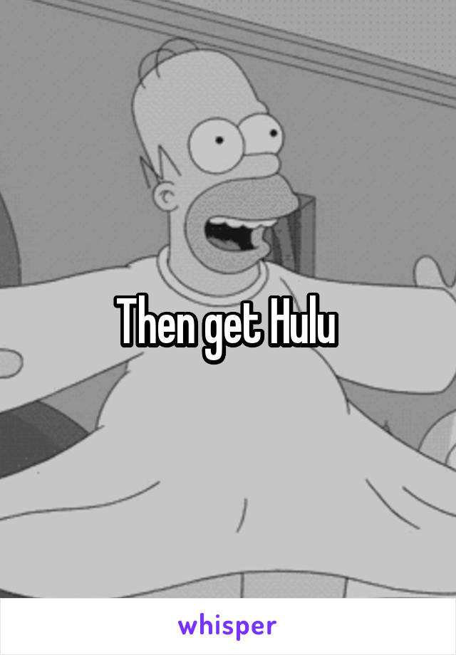 Then get Hulu 