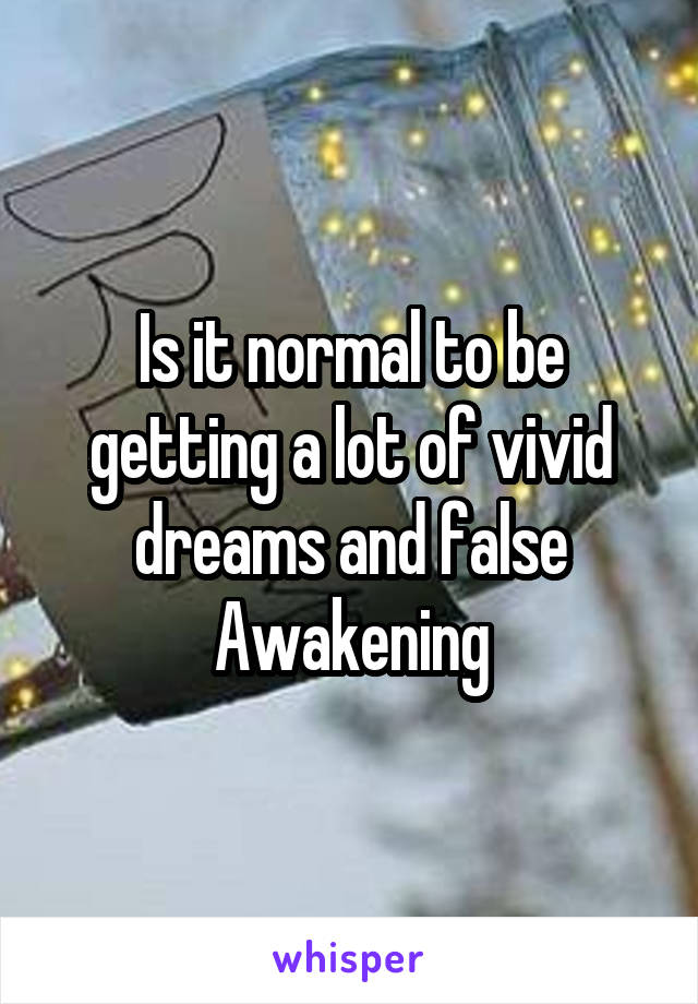 Is it normal to be getting a lot of vivid dreams and false Awakening