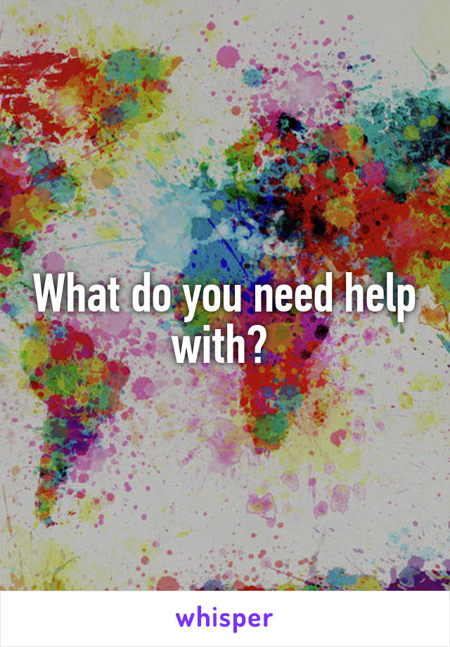 What do you need help with? 