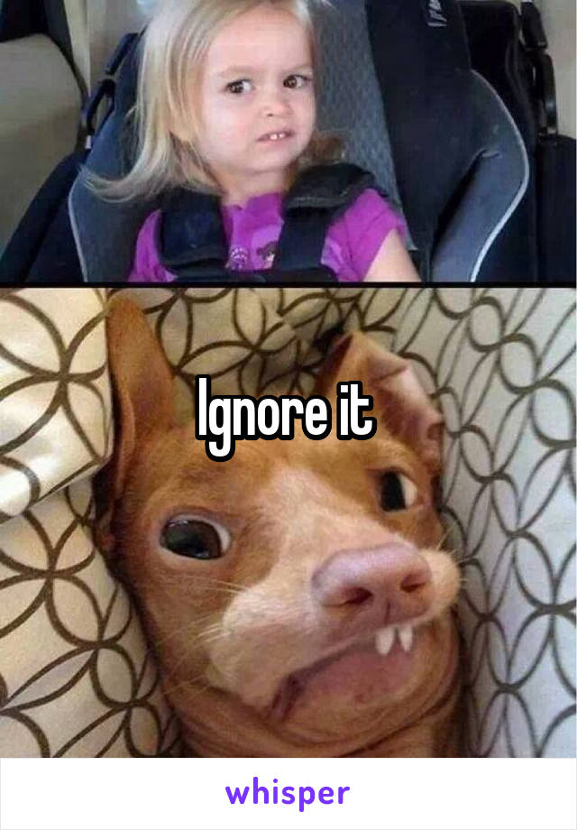 Ignore it 