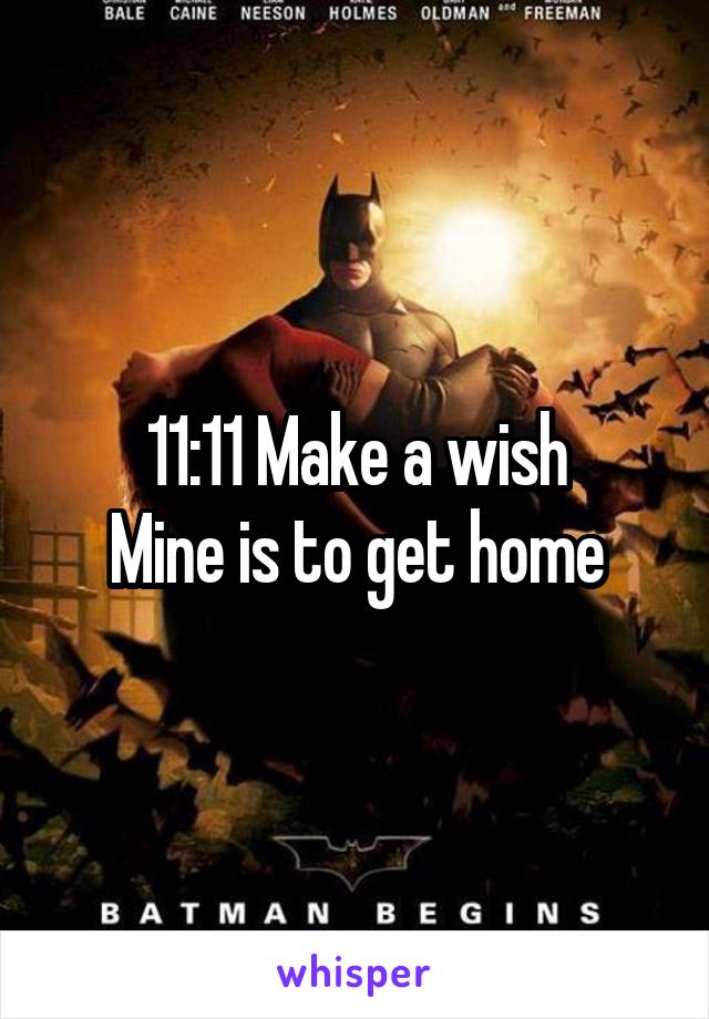 11:11 Make a wish
Mine is to get home