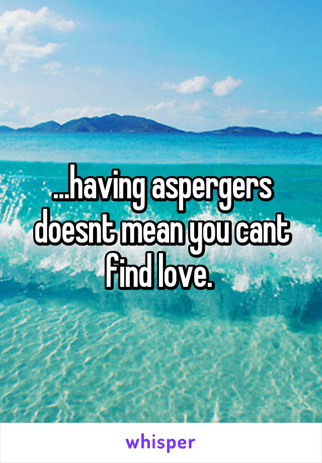 ...having aspergers doesnt mean you cant find love. 