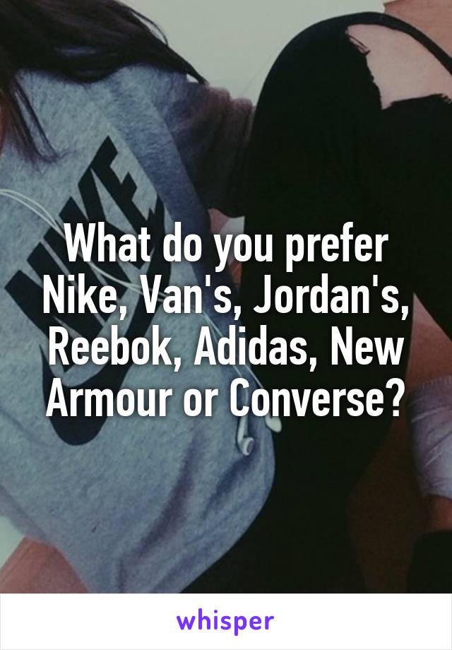 What do you prefer Nike, Van's, Jordan's, Reebok, Adidas, New Armour or Converse?