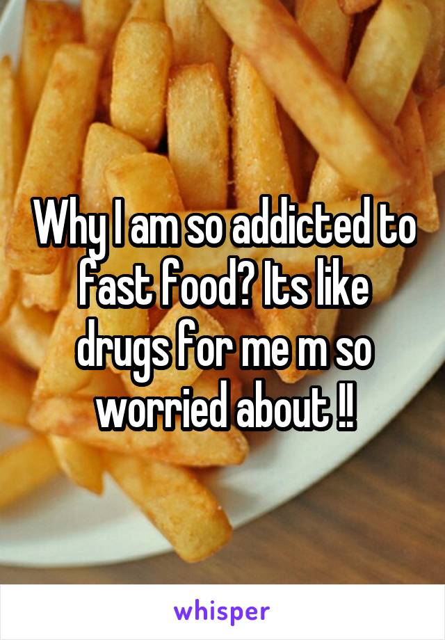 Why I am so addicted to fast food? Its like drugs for me m so worried about !!