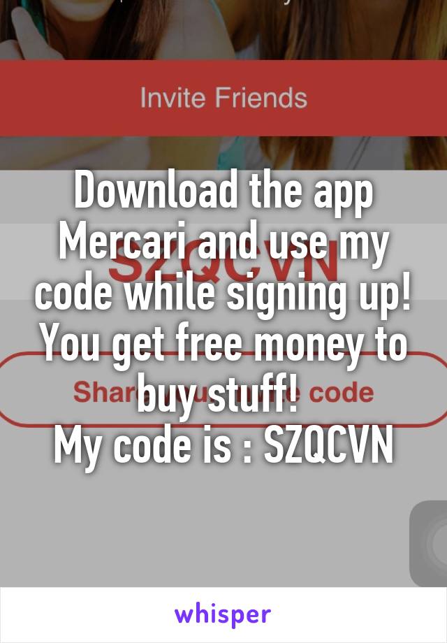 Download the app Mercari and use my code while signing up! You get free money to buy stuff! 
My code is : SZQCVN