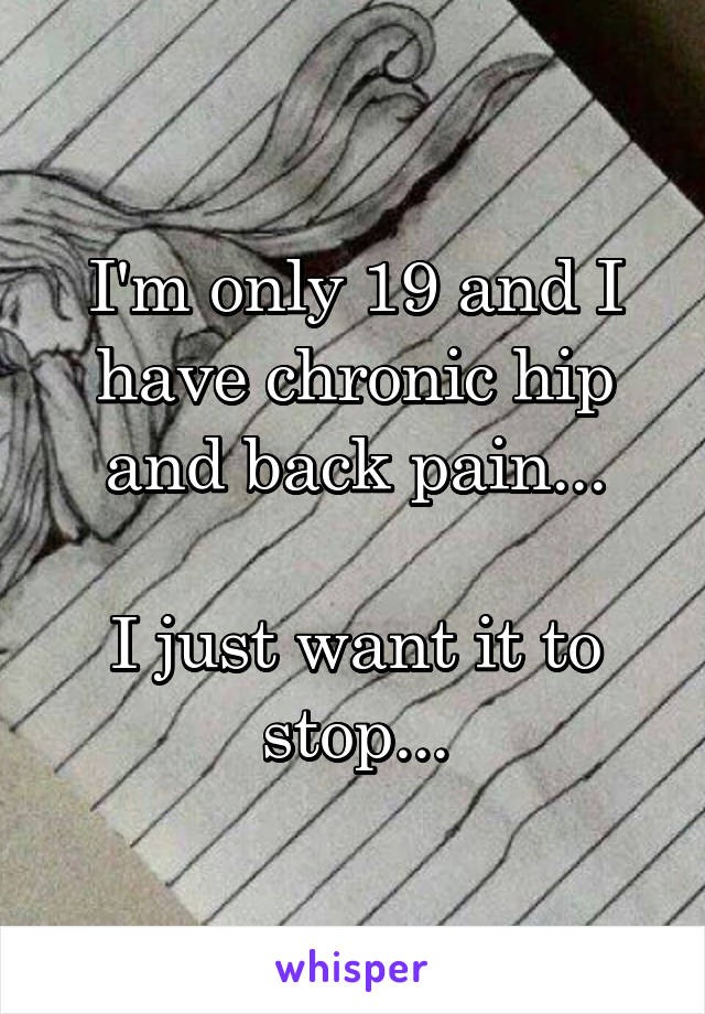 I'm only 19 and I have chronic hip and back pain...

I just want it to stop...