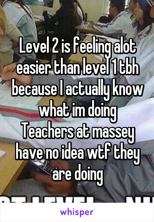 Level 2 is feeling alot easier than level 1 tbh because I actually know what im doing
Teachers at massey have no idea wtf they are doing