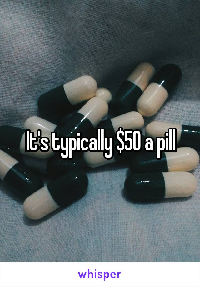 It's typically $50 a pill